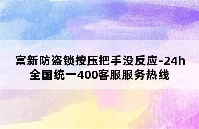 富新防盗锁按压把手没反应-24h全国统一400客服服务热线