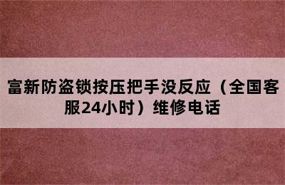 富新防盗锁按压把手没反应（全国客服24小时）维修电话