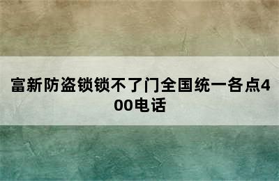 富新防盗锁锁不了门全国统一各点400电话