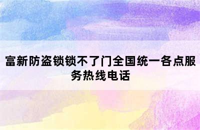 富新防盗锁锁不了门全国统一各点服务热线电话