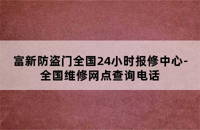 富新防盗门全国24小时报修中心-全国维修网点查询电话