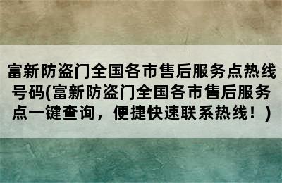 富新防盗门全国各市售后服务点热线号码(富新防盗门全国各市售后服务点一键查询，便捷快速联系热线！)