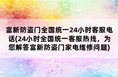 富新防盗门全国统一24小时客服电话(24小时全国统一客服热线，为您解答富新防盗门家电维修问题)