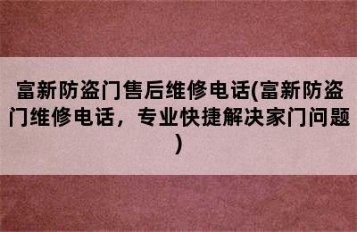 富新防盗门售后维修电话(富新防盗门维修电话，专业快捷解决家门问题)