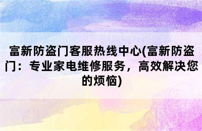 富新防盗门客服热线中心(富新防盗门：专业家电维修服务，高效解决您的烦恼)