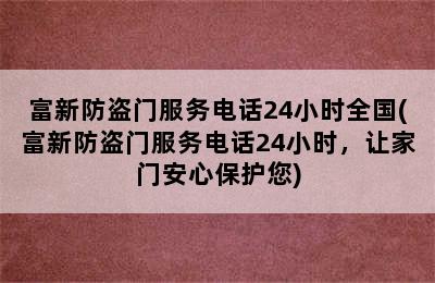 富新防盗门服务电话24小时全国(富新防盗门服务电话24小时，让家门安心保护您)