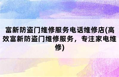 富新防盗门维修服务电话维修店(高效富新防盗门维修服务，专注家电维修)