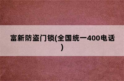 富新防盗门锁(全国统一400电话)