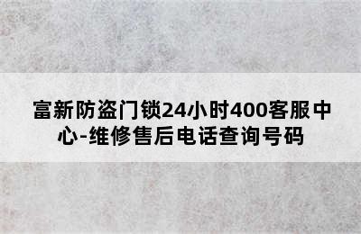 富新防盗门锁24小时400客服中心-维修售后电话查询号码