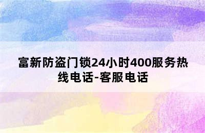 富新防盗门锁24小时400服务热线电话-客服电话