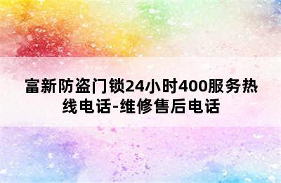 富新防盗门锁24小时400服务热线电话-维修售后电话