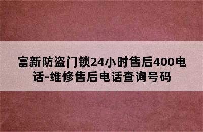 富新防盗门锁24小时售后400电话-维修售后电话查询号码