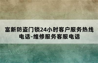 富新防盗门锁24小时客户服务热线电话-维修服务客服电话