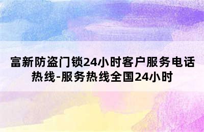 富新防盗门锁24小时客户服务电话热线-服务热线全国24小时