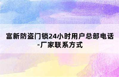 富新防盗门锁24小时用户总部电话-厂家联系方式