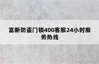 富新防盗门锁400客服24小时服务热线