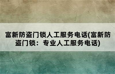 富新防盗门锁人工服务电话(富新防盗门锁：专业人工服务电话)