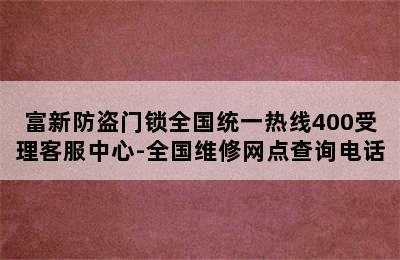 富新防盗门锁全国统一热线400受理客服中心-全国维修网点查询电话