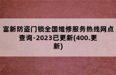 富新防盗门锁全国维修服务热线网点查询-2023已更新(400.更新)