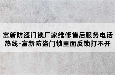 富新防盗门锁厂家维修售后服务电话热线-富新防盗门锁里面反锁打不开