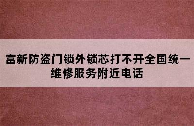 富新防盗门锁外锁芯打不开全国统一维修服务附近电话