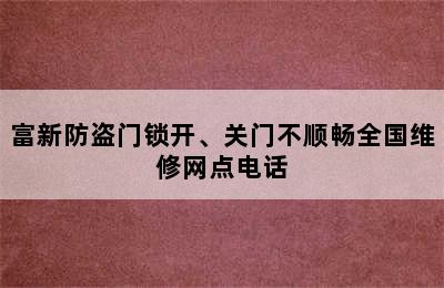 富新防盗门锁开、关门不顺畅全国维修网点电话