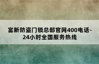 富新防盗门锁总部官网400电话-24小时全国服务热线