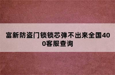 富新防盗门锁锁芯弹不出来全国400客服查询