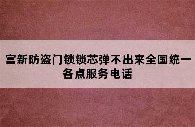 富新防盗门锁锁芯弹不出来全国统一各点服务电话