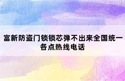 富新防盗门锁锁芯弹不出来全国统一各点热线电话