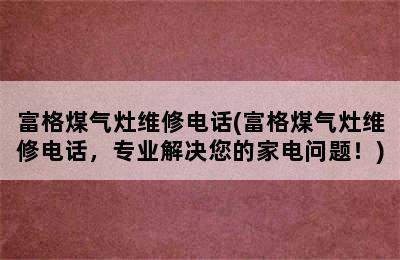 富格煤气灶维修电话(富格煤气灶维修电话，专业解决您的家电问题！)