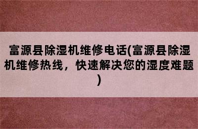 富源县除湿机维修电话(富源县除湿机维修热线，快速解决您的湿度难题)