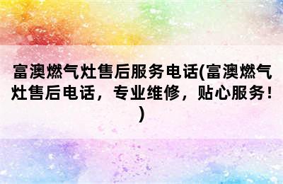 富澳燃气灶售后服务电话(富澳燃气灶售后电话，专业维修，贴心服务！)