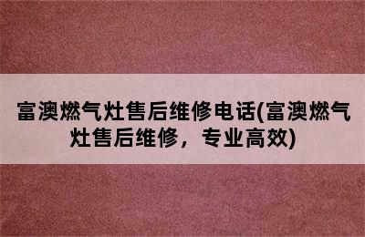 富澳燃气灶售后维修电话(富澳燃气灶售后维修，专业高效)