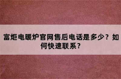 富炬电暖炉官网售后电话是多少？如何快速联系？