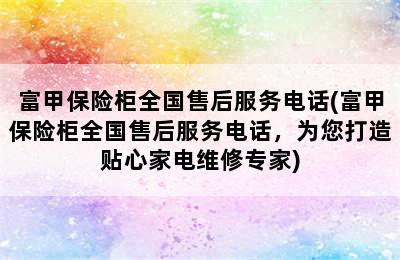 富甲保险柜全国售后服务电话(富甲保险柜全国售后服务电话，为您打造贴心家电维修专家)