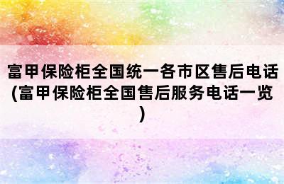 富甲保险柜全国统一各市区售后电话(富甲保险柜全国售后服务电话一览)