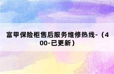 富甲保险柜售后服务维修热线-（400-已更新）