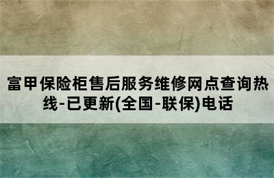 富甲保险柜售后服务维修网点查询热线-已更新(全国-联保)电话