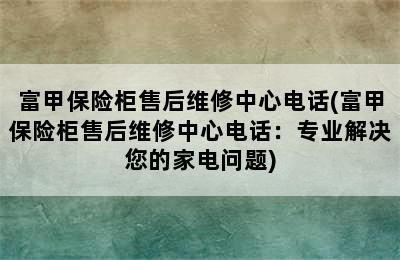 富甲保险柜售后维修中心电话(富甲保险柜售后维修中心电话：专业解决您的家电问题)