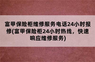 富甲保险柜维修服务电话24小时报修(富甲保险柜24小时热线，快速响应维修服务)