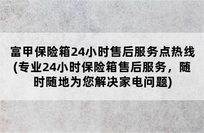 富甲保险箱24小时售后服务点热线(专业24小时保险箱售后服务，随时随地为您解决家电问题)