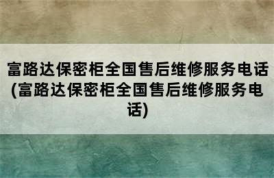 富路达保密柜全国售后维修服务电话(富路达保密柜全国售后维修服务电话)