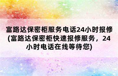 富路达保密柜服务电话24小时报修(富路达保密柜快速报修服务，24小时电话在线等待您)