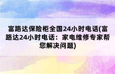 富路达保险柜全国24小时电话(富路达24小时电话：家电维修专家帮您解决问题)