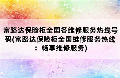 富路达保险柜全国各维修服务热线号码(富路达保险柜全国维修服务热线：畅享维修服务)