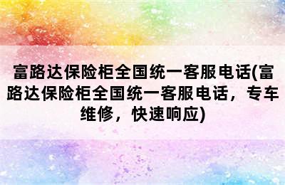 富路达保险柜全国统一客服电话(富路达保险柜全国统一客服电话，专车维修，快速响应)