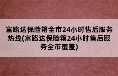 富路达保险箱全市24小时售后服务热线(富路达保险箱24小时售后服务全市覆盖)