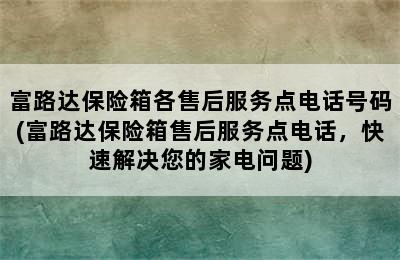 富路达保险箱各售后服务点电话号码(富路达保险箱售后服务点电话，快速解决您的家电问题)