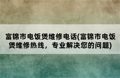 富锦市电饭煲维修电话(富锦市电饭煲维修热线，专业解决您的问题)